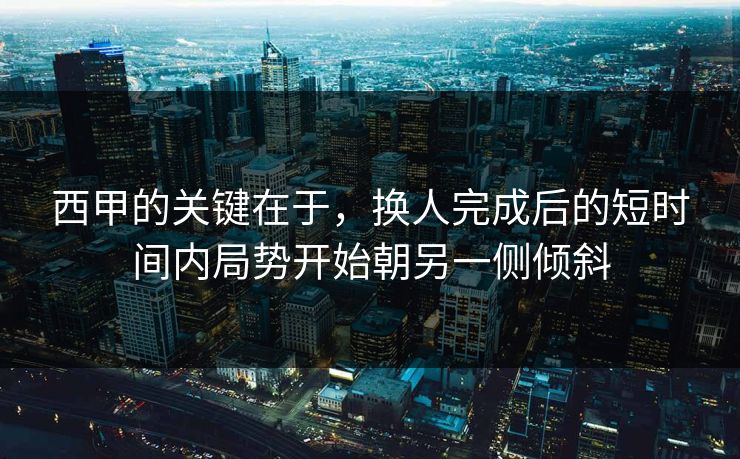 西甲的关键在于，换人完成后的短时间内局势开始朝另一侧倾斜