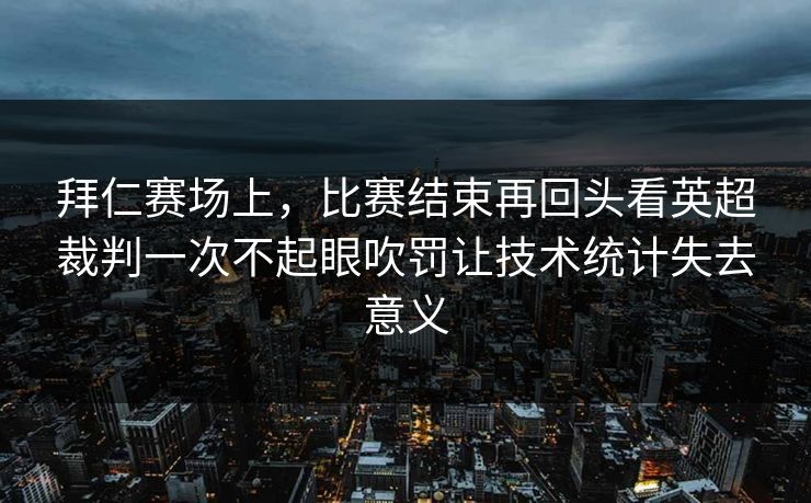 拜仁赛场上，比赛结束再回头看英超裁判一次不起眼吹罚让技术统计失去意义