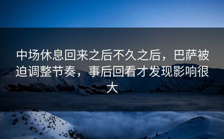 中场休息回来之后不久之后，巴萨被迫调整节奏，事后回看才发现影响很大
