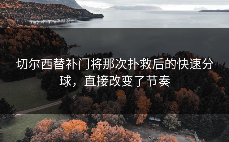 切尔西替补门将那次扑救后的快速分球，直接改变了节奏
