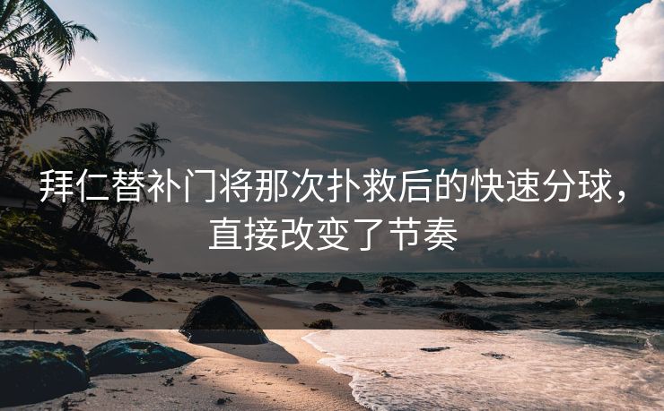 拜仁替补门将那次扑救后的快速分球，直接改变了节奏