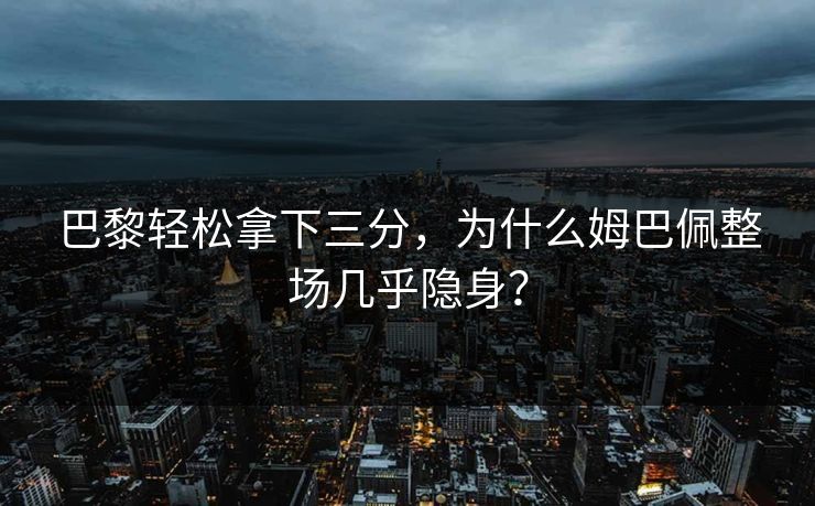 巴黎轻松拿下三分，为什么姆巴佩整场几乎隐身？