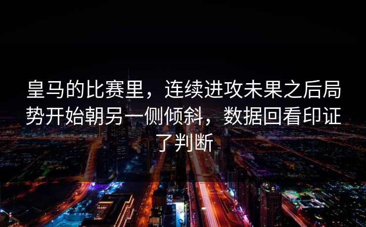 皇马的比赛里，连续进攻未果之后局势开始朝另一侧倾斜，数据回看印证了判断