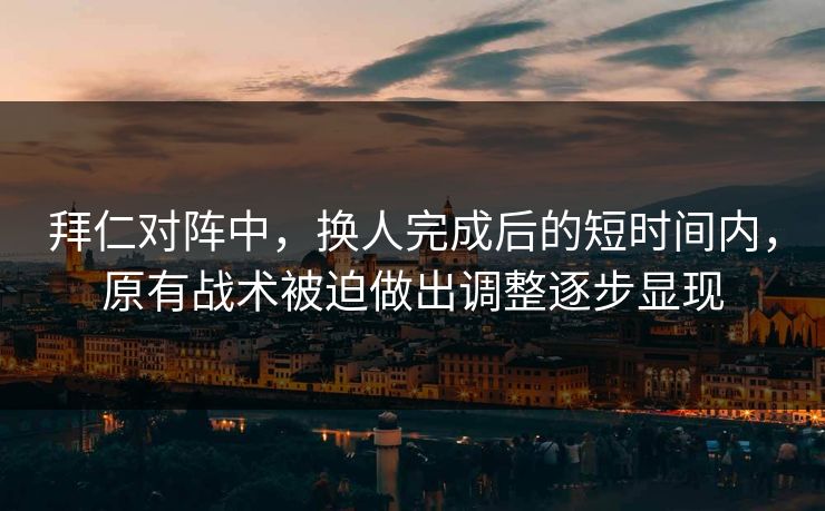 拜仁对阵中，换人完成后的短时间内，原有战术被迫做出调整逐步显现