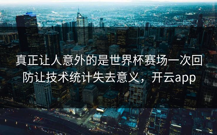 真正让人意外的是世界杯赛场一次回防让技术统计失去意义，开云app