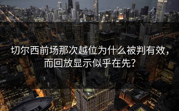 切尔西前场那次越位为什么被判有效，而回放显示似乎在先？