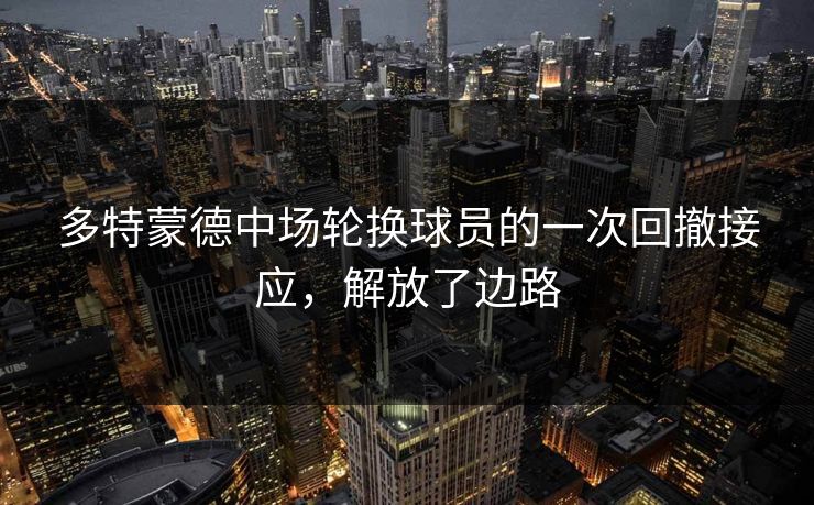多特蒙德中场轮换球员的一次回撤接应，解放了边路