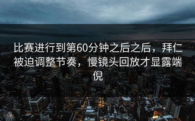 比赛进行到第60分钟之后之后，拜仁被迫调整节奏，慢镜头回放才显露端倪