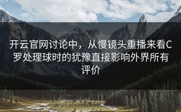 开云官网讨论中，从慢镜头重播来看C罗处理球时的犹豫直接影响外界所有评价