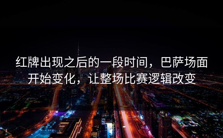 红牌出现之后的一段时间，巴萨场面开始变化，让整场比赛逻辑改变