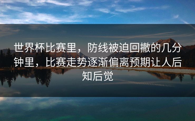 世界杯比赛里，防线被迫回撤的几分钟里，比赛走势逐渐偏离预期让人后知后觉