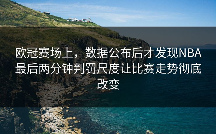 欧冠赛场上，数据公布后才发现NBA最后两分钟判罚尺度让比赛走势彻底改变