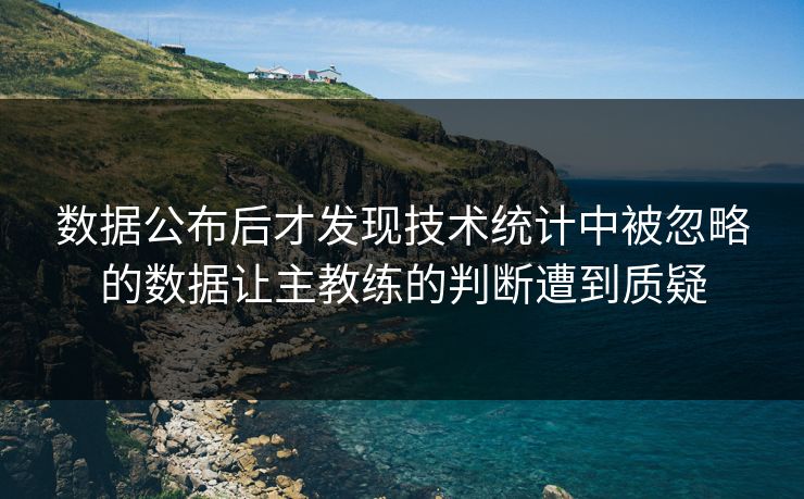 数据公布后才发现技术统计中被忽略的数据让主教练的判断遭到质疑