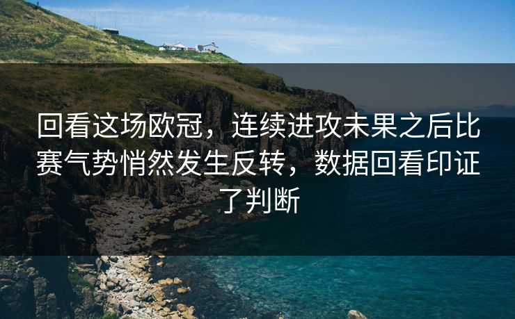 回看这场欧冠，连续进攻未果之后比赛气势悄然发生反转，数据回看印证了判断