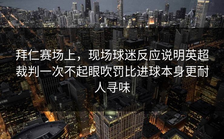拜仁赛场上，现场球迷反应说明英超裁判一次不起眼吹罚比进球本身更耐人寻味