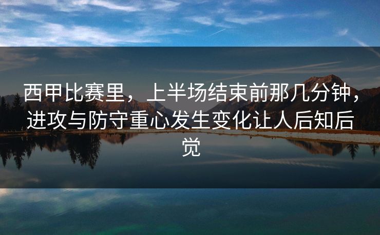 西甲比赛里，上半场结束前那几分钟，进攻与防守重心发生变化让人后知后觉