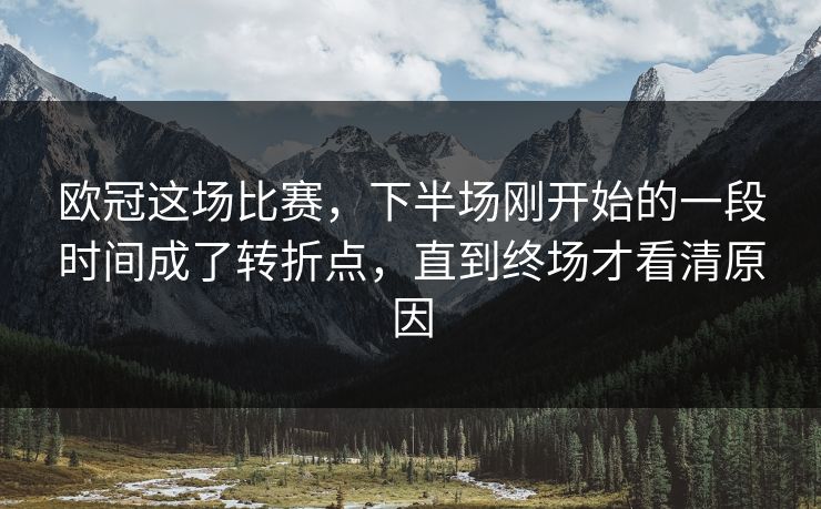 欧冠这场比赛，下半场刚开始的一段时间成了转折点，直到终场才看清原因