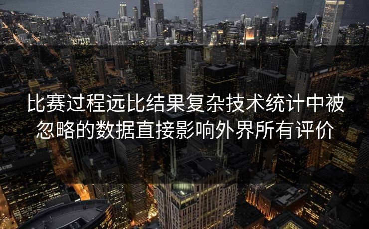 比赛过程远比结果复杂技术统计中被忽略的数据直接影响外界所有评价