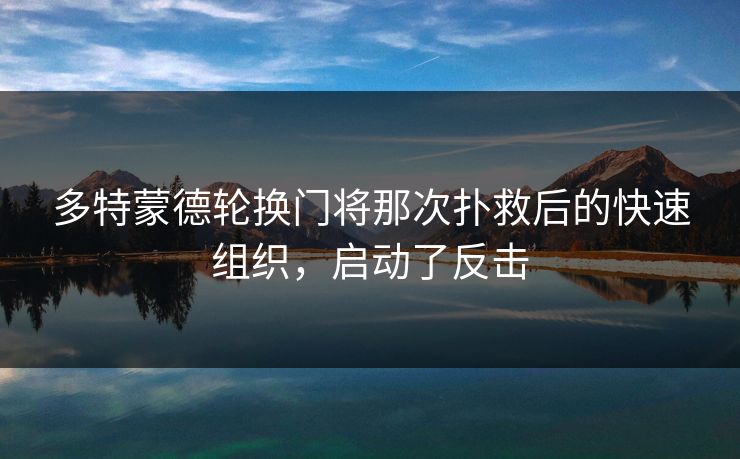多特蒙德轮换门将那次扑救后的快速组织，启动了反击