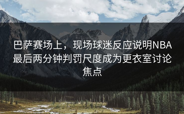 巴萨赛场上，现场球迷反应说明NBA最后两分钟判罚尺度成为更衣室讨论焦点
