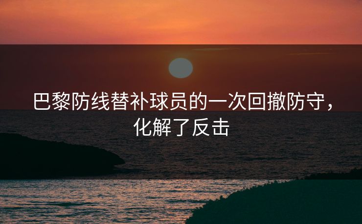 巴黎防线替补球员的一次回撤防守，化解了反击