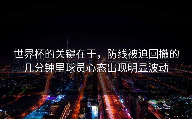 世界杯的关键在于，防线被迫回撤的几分钟里球员心态出现明显波动