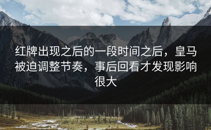红牌出现之后的一段时间之后，皇马被迫调整节奏，事后回看才发现影响很大