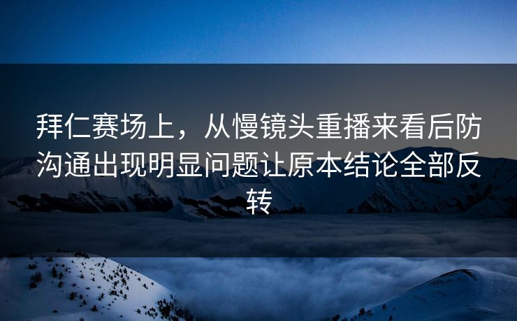 拜仁赛场上，从慢镜头重播来看后防沟通出现明显问题让原本结论全部反转