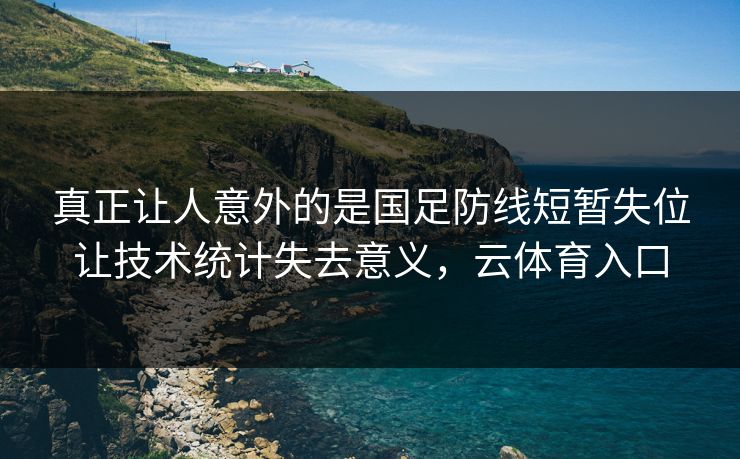 真正让人意外的是国足防线短暂失位让技术统计失去意义，云体育入口
