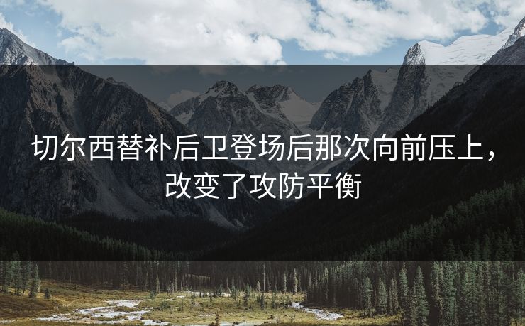 切尔西替补后卫登场后那次向前压上，改变了攻防平衡