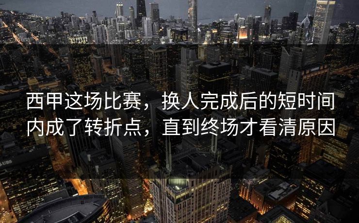 西甲这场比赛，换人完成后的短时间内成了转折点，直到终场才看清原因