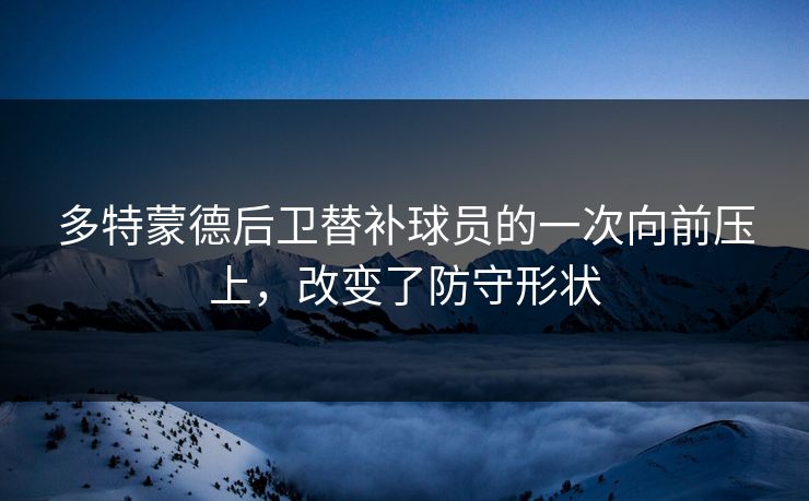 多特蒙德后卫替补球员的一次向前压上，改变了防守形状