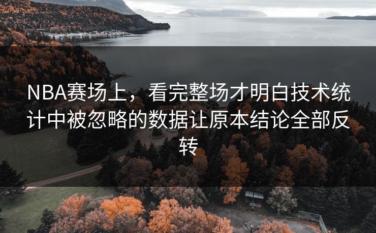 NBA赛场上，看完整场才明白技术统计中被忽略的数据让原本结论全部反转