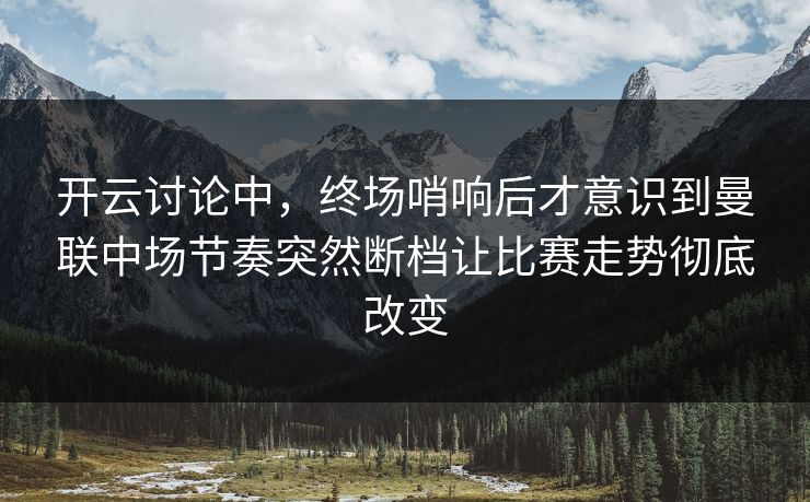 开云讨论中,终场哨响后才意识到曼联中场节奏突然断档让比赛走势彻底改变 开云讨论中,终场哨响后才意识到曼联中场节奏突然断档让比赛走势彻底改变