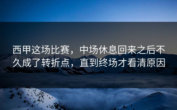 西甲这场比赛,中场休息回来之后不久成了转折点,直到终场才看清原因 西甲这场比赛,中场休息回来之后不久成了转折点,直到终场才看清原因