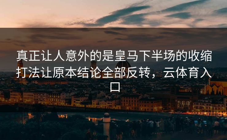 真正让人意外的是皇马下半场的收缩打法让原本结论全部反转，云体育入口