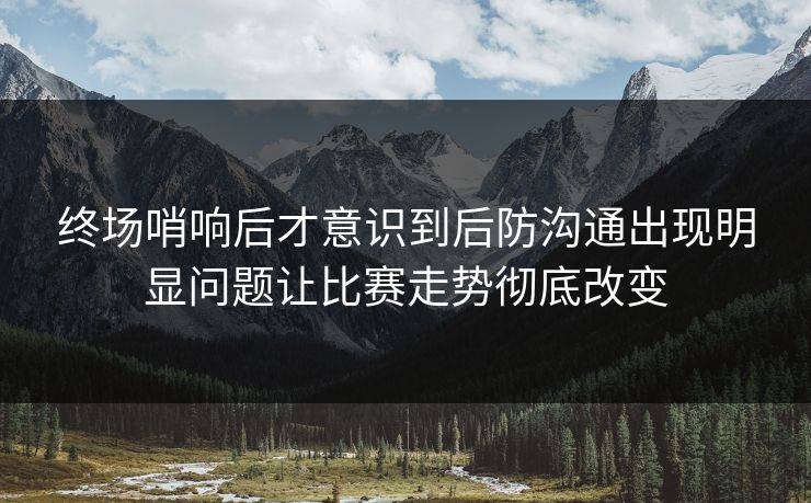 终场哨响后才意识到后防沟通出现明显问题让比赛走势彻底改变